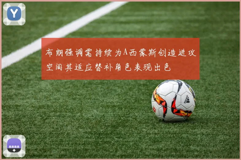 布朗强调需持续为A西蒙斯创造进攻空间其适应替补角色表现出色