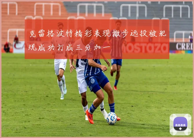 克雷格波特精彩表现撤步远投被犯规成功打成三分加一