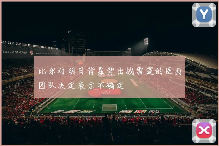 比尔对明日背靠背出战雷霆的医疗团队决定表示不确定