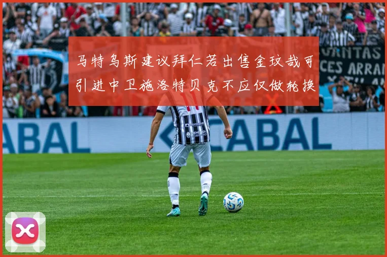 马特乌斯建议拜仁若出售金玟哉可引进中卫施洛特贝克不应仅做轮换球员