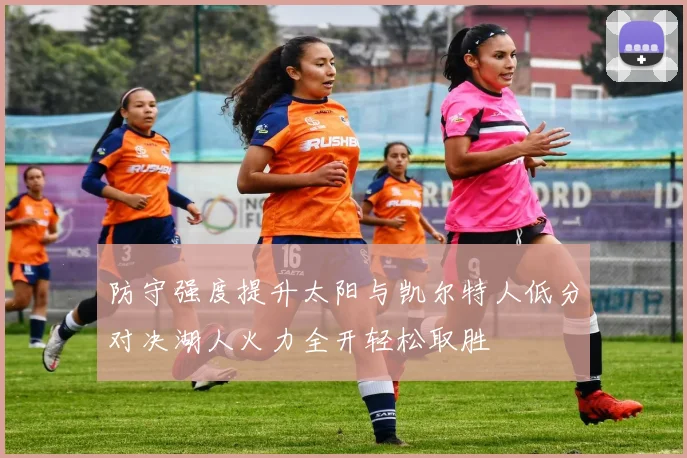 防守强度提升太阳与凯尔特人低分对决湖人火力全开轻松取胜