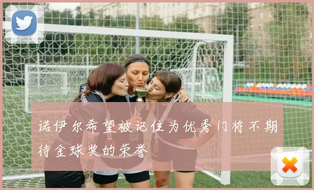 诺伊尔希望被记住为优秀门将不期待金球奖的荣誉