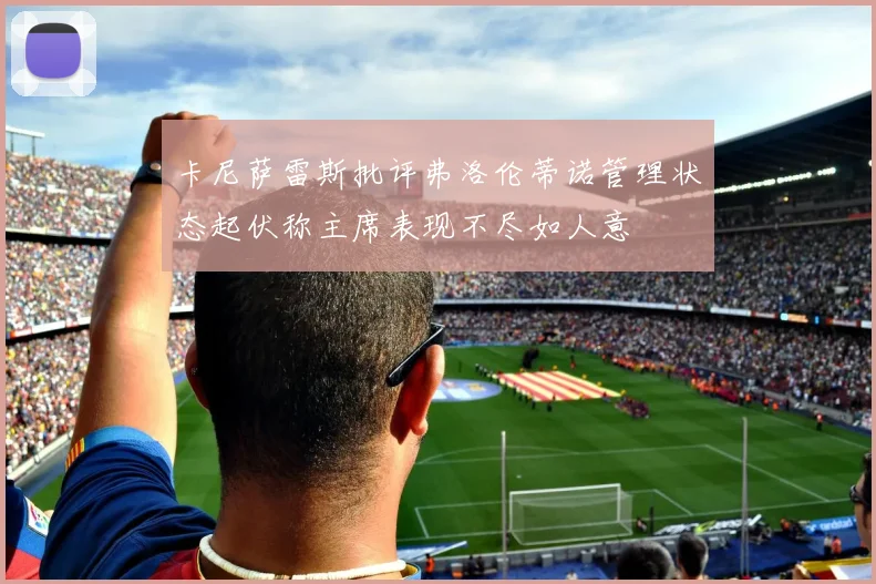 卡尼萨雷斯批评弗洛伦蒂诺管理状态起伏称主席表现不尽如人意