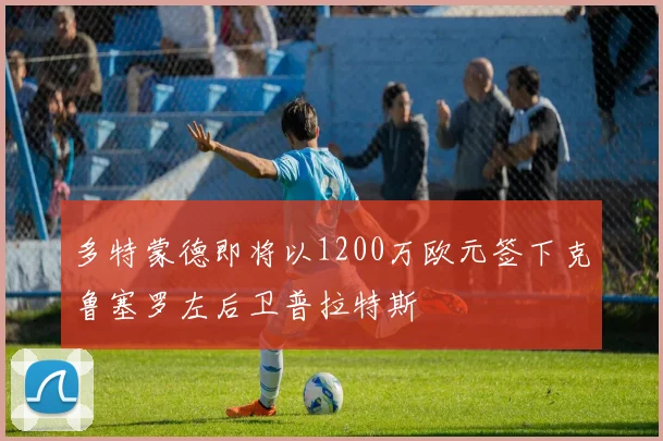 多特蒙德即将以1200万欧元签下克鲁塞罗左后卫普拉特斯