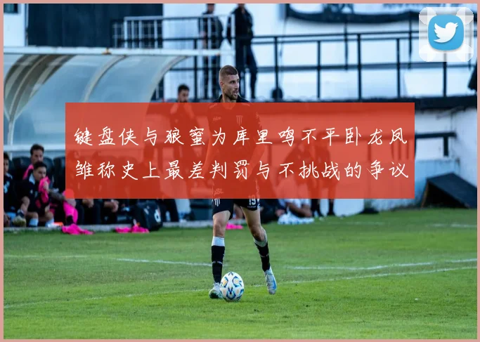 键盘侠与狼蜜为库里鸣不平卧龙凤雏称史上最差判罚与不挑战的争议