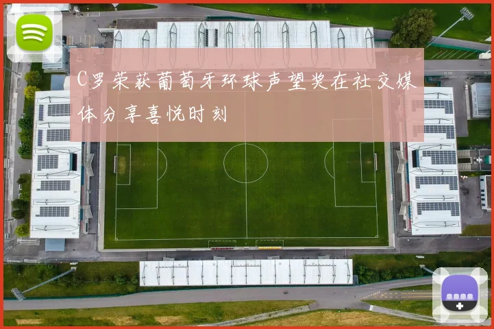 C罗荣获葡萄牙环球声望奖在社交媒体分享喜悦时刻