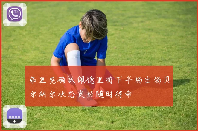 弗里克确认佩德里将下半场出场贝尔纳尔状态良好随时待命