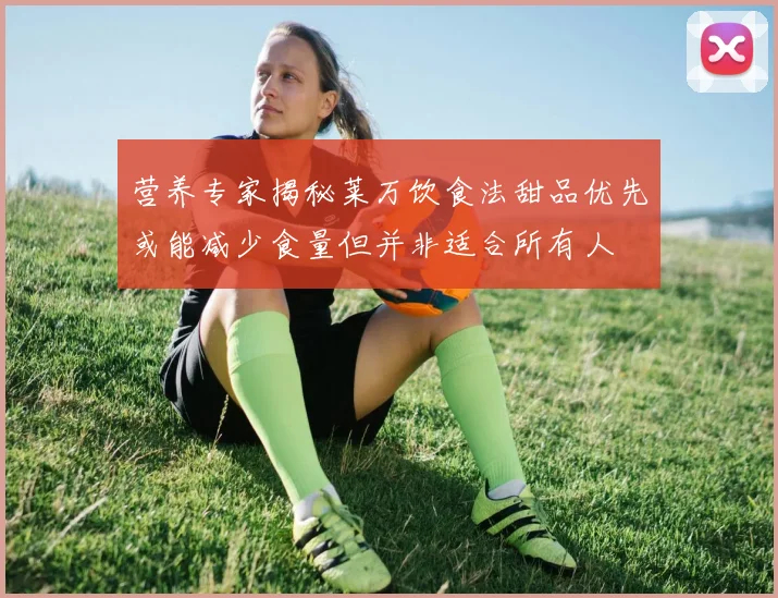 营养专家揭秘莱万饮食法甜品优先或能减少食量但并非适合所有人