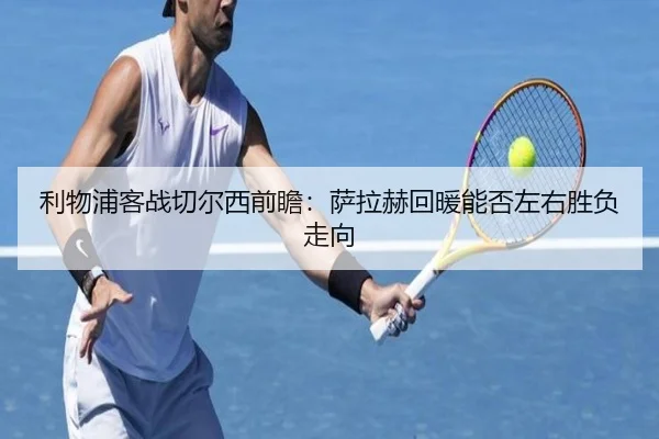 利物浦客战切尔西前瞻:萨拉赫回暖能否左右胜负走向